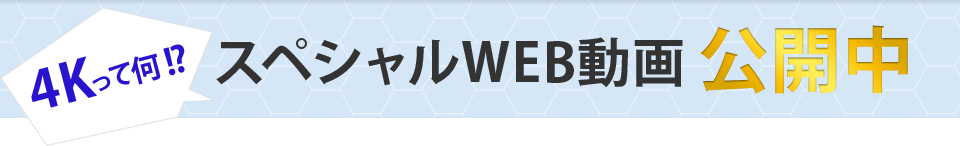 4Kって何！？スペシャルWEB動画公開中