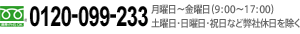 フリーダイヤル 0120-099-233 月曜日～金曜日（9:00～17:00）土曜日・日曜日・祝日など弊社休日を除く
