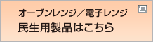 オーブンレンジ／電子レンジ　民生用製品はこちら
