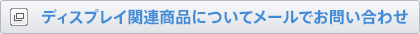 ディスプレイ関連商品についてメールでお問い合わせ