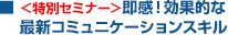 ＜特別セミナー＞即感！効果的な最新コミュニケーションスキル