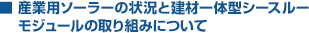 産業用ソーラーの状況と建材一体型シースルーモジュールの取り組みについて