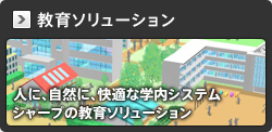 教育ソリューション　人に、自然に、快適な学内システム　シャープの教育ソリューション