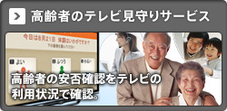 高齢者のテレビ見守りサービス　高齢者の安否確認をテレビの利用状況で確認。