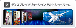 ディスプレイ ソリューション ウェブ ショールーム　ビジネスを革新する豊富なソリューションをご紹介