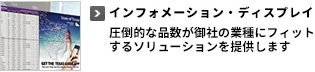 インフォメーション・ディスプレイ 圧倒的な品数が御社の業種にフィットするソリューションを提供します