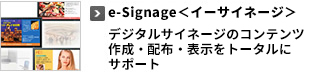 e-Signage＜イーサイネージ＞デジタルサイネージのコンテンツ作成・配布・表示をトータルにサポート