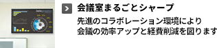 会議室まるごとシャープ 先進のコラボレーション環境により、会議の効率アップと経費削減を図ります