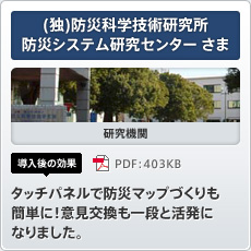 (独)防災科学技術研究所 防災システム研究センターさま 研究機関 導入後の効果 タッチパネルで防災マップづくりも簡単に！意見交換も一段と活発になりました。