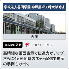 学校法人谷岡学園 神戸芸術工科大学さま 大学 導入後の効果 高精細な画面表示で伝達力がアップ。さらに4ヵ所同時のネット配信で掲示の手間もカット。