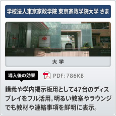 学校法人東京家政学院 東京家政学院大学さま 大学 導入後の効果 講義や学内掲示板用として47台のディスプレイをフル活用。明るい教室やラウンジでも教材や連絡事項を鮮明に表示。