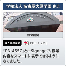 学校法人 名古屋大原学園さま 教育機関 導入後の効果 「PN-455C」とe-Signageで、授業内容をスマートに表示できるようになりました。