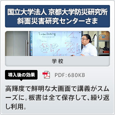 国立大学法人 京都大学防災研究所 斜面災害研究センターさま 学校 導入後の効果 高輝度で鮮明な大画面で講義がスムーズに。板書は全て保存して、繰り返し利用。
