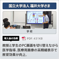 国立大学法人福井大学さま 学校 導入後の効果 教授と学生のPC画面を切り替えながら医学指導。医療用画像の高精細表示で教育効果が向上。