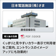 日本電話施設（株）さま 通信設備会社 導入後の効果 くっきりと見やすいカラー表示で利用者をご案内。エントランスのイメージアップにも効果的！