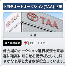 トヨタオートオークション(TAA) さま 流通 導入後の効果 他会場のオークション進行状況を来場客に確実に知らせる掲示板として、鮮やかな表示と大きさが役立っています。