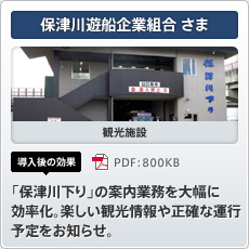 保津川遊船企業組合さま 観光施設 導入後の効果 「保津川下り」の案内業務を大幅に効率化。楽しい観光情報や正確な運行予定をお知らせ。