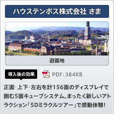 ハウステンボス株式会社さま 遊園地 導入後の効果 正面･上下･左右を計156面のディスプレイで囲む5面キューブシステム。まったく新しいアトラクション「5Dミラクルツアー」で感動体験！