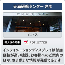 天満研修センターさま オフィス 導入後の効果 インフォメーションディスプレイは付加価値が高い機器。お客様へのご案内のほか、さまざまな情報が発信できます。