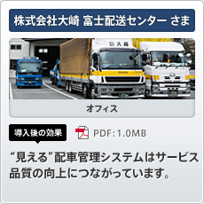 株式会社大崎 富士配送センターさま オフィス 導入後の効果 “見える”配車管理システムはサービス品質の向上につながっています。