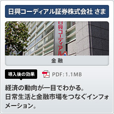 日興コーディアル証券株式会社さま 金融 導入後の効果 経済の動向が一目でわかる。日常生活と金融市場をつなぐインフォメーション。