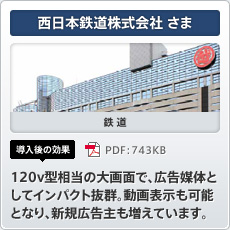 西日本鉄道株式会社さま 鉄道 導入後の効果 120v型相当の大画面で、広告媒体としてインパクト抜群。動画表示も可能となり、新規広告主も増えています。