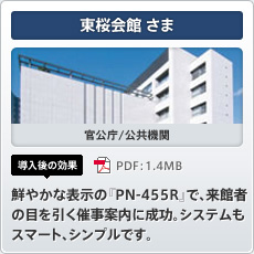 東桜会館さま 官公庁/公共機関 導入後の効果 鮮やかな表示の「PN-455R」で、来館者の目を引く催事案内に成功。システムもスマート、シンプルです。