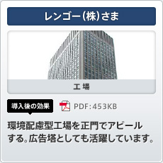 レンゴー（株）さま 工場 導入後の効果 環境配慮型工場を正門でアピールする。広告塔としても活躍しています。