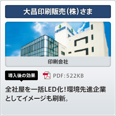 大昌印刷販売（株）さま 印刷会社 導入後の効果 全社屋を一括LED化！環境先進企業としてイメージも刷新。