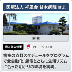 医療法人 祥風会 甘木病院さま 病院 導入後の効果 病室の点灯スケジュールをプログラムで全自動化。節電とともに生活リズムに合った明かりの環境を実現。