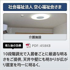 社会福祉法人 空心福祉会さま 介護施設 導入後の効果 10段階調光で入居者ごとに最適な明るさをご提供。天井や壁にも明かりが広がり居室を均一に明るく。