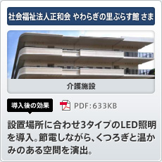 社会福祉法人正和会 やわらぎの里ぷらす館さま 介護施設 導入後の効果 設置場所に合わせ3タイプのLED照明を導入。節電しながら、くつろぎと温かみのある空間を演出。