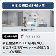日本金銭機械（株）さま 機械メーカー 導入後の効果 新社屋全体にLED照明を導入。省エネ・環境マーケットへの新たなニーズを開拓。