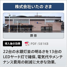 株式会社いたのさま 葬祭 導入後の効果 22台の水銀灯並の明るさを13台のLEDヤード灯で確保、電気代やメンテナンス費用の削減に大きな効果。