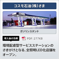 コスモ石油（株）さま ガソリンスタンド 導入後の効果 環境配慮型サービスステーションのさきがけとなる。全照明LED化店舗をオープン。
