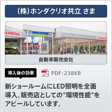 （株）ホンダクリオ共立さま 自動車販売会社 導入後の効果 新ショールームにLED照明を全面導入。販売店としての"環境性能"をアピールしています。