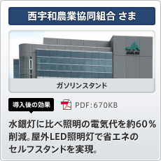 西宇和農業協同組合さま ガソリンスタンド 導入後の効果 水銀灯に比べ照明の電気代を約60％削減。屋外LED照明灯で省エネのセルフスタンドを実現。