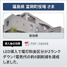 福島県 富岡町役場さま 自治体 導入後の効果 LED導入で電灯料金区分が2ランクダウン！電気代の約6割削減を達成しました。