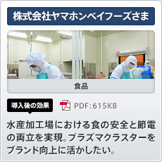 株式会社ヤマホンベイフーズさま 食品 導入後の効果 水産加工場における食の安全と節電の両立を実現。プラズマクラスターをブランド向上に活かしたい。