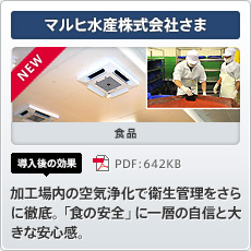 NEW マルヒ水産株式会社さま 食品 導入後の効果 加工場内の空気浄化で衛生管理をさらに徹底。「食の安全」に一層の自信と大きな安心感。