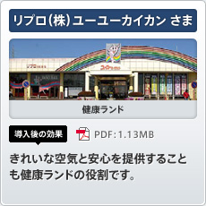 リプロ（株）ユーユーカイカンさま 健康ランド 導入後の効果 きれいな空気と安心を提供することも健康ランドの役割です。