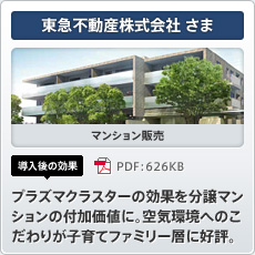 東急不動産株式会社さま マンション販売 導入後の効果 プラズマクラスターの効果を分譲マンションの付加価値に。空気環境へのこだわりが子育てファミリー層に好評。