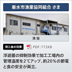 垂水市漁業協同組合さま 漁協 導入後の効果 浮遊菌の抑制効果で加工工場内の管理温度を2℃アップ、約20％の節電と食の安全が両立。