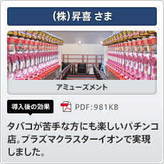 （株）昇喜さま アミューズメント 導入後の効果 タバコが苦手な方にも楽しいパチンコ店。プラズマクラスターイオンで実現しました。