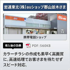 岩通東北（株）auショップ郡山並木さま 携帯電話ショップ 導入後の効果 カラーチラシの作成も素早く高画質に。高速処理でお客さまを待たせずスピード対応。