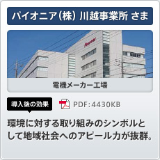 パイオニア（株） 川越事業所さま 電機メーカー工場 導入後の効果 環境に対する取り組みのシンボルとして地域社会へのアピール力が抜群。