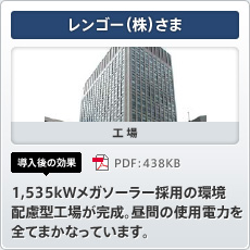 レンゴー（株）さま 工場 導入後の効果 1,535kWメガソーラー採用の環境配慮型工場が完成。昼間の使用電力を全てまかなっています。