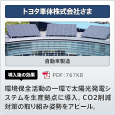 トヨタ車体株式会社さま 自動車製造 導入後の効果 環境保全活動の一環で太陽光発電システムを生産拠点に導入。ＣＯ2削減対策の取り組み姿勢をアピール。