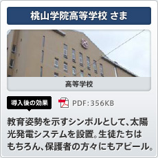 桃山学院高等学校さま 高等学校 導入後の効果 教育姿勢を示すシンボルとして、太陽光発電システムを設置。生徒たちはもちろん、保護者の方々にもアピール。