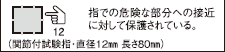 指での危険な部分への接近に対して保護されている。（関節付試験指・直径12mm 長さ80mm）